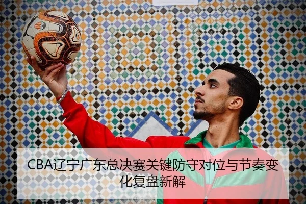 liao-ning-guang-dong-zong-jue-sai-guan-jian-fang-shou-dui-wei-yu-jie-zou-bian-hua-fu-pan-xin-jie-2-595.jpg